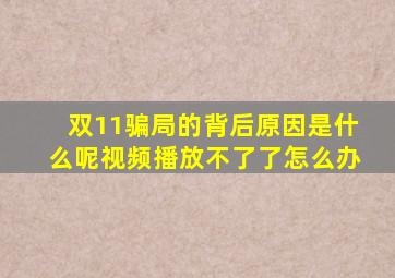 双11骗局的背后原因是什么呢视频播放不了了怎么办