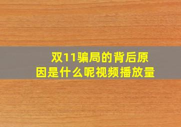 双11骗局的背后原因是什么呢视频播放量