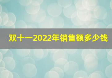 双十一2022年销售额多少钱