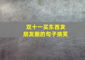 双十一买东西发朋友圈的句子搞笑