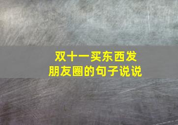 双十一买东西发朋友圈的句子说说