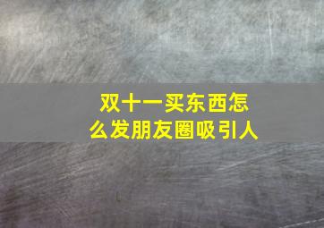 双十一买东西怎么发朋友圈吸引人