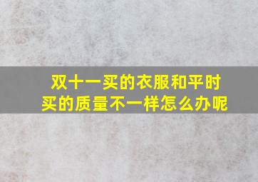 双十一买的衣服和平时买的质量不一样怎么办呢