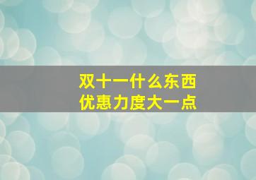 双十一什么东西优惠力度大一点