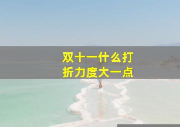 双十一什么打折力度大一点