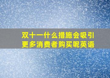 双十一什么措施会吸引更多消费者购买呢英语