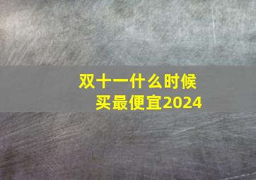 双十一什么时候买最便宜2024