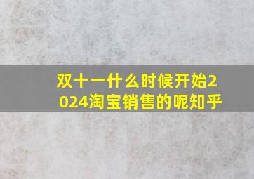 双十一什么时候开始2024淘宝销售的呢知乎