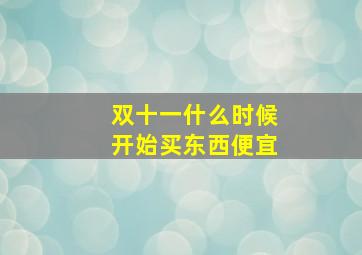 双十一什么时候开始买东西便宜