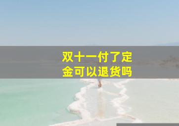 双十一付了定金可以退货吗