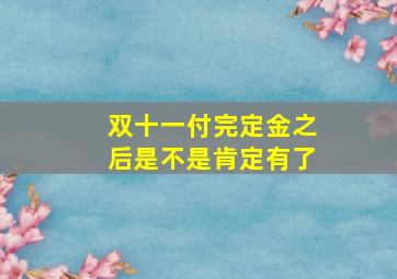 双十一付完定金之后是不是肯定有了