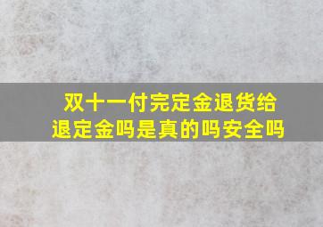 双十一付完定金退货给退定金吗是真的吗安全吗