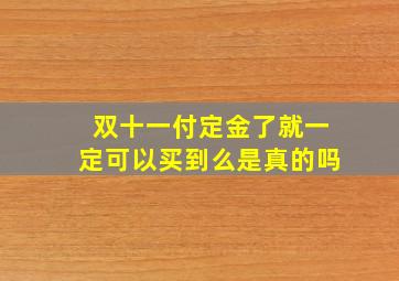 双十一付定金了就一定可以买到么是真的吗