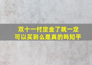 双十一付定金了就一定可以买到么是真的吗知乎