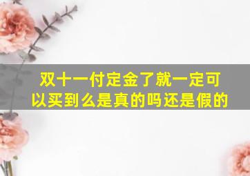 双十一付定金了就一定可以买到么是真的吗还是假的