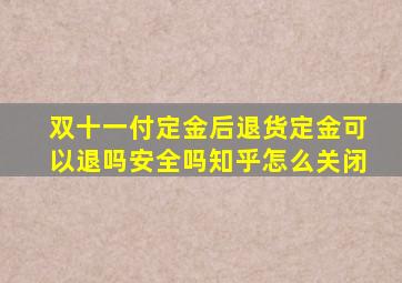 双十一付定金后退货定金可以退吗安全吗知乎怎么关闭