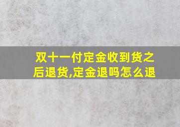 双十一付定金收到货之后退货,定金退吗怎么退