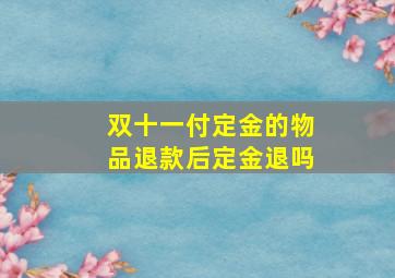 双十一付定金的物品退款后定金退吗