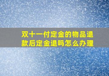 双十一付定金的物品退款后定金退吗怎么办理