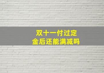 双十一付过定金后还能满减吗