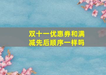 双十一优惠券和满减先后顺序一样吗