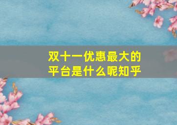 双十一优惠最大的平台是什么呢知乎