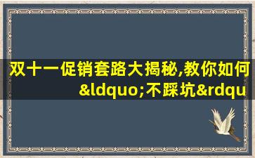 双十一促销套路大揭秘,教你如何“不踩坑”