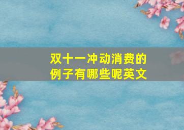 双十一冲动消费的例子有哪些呢英文