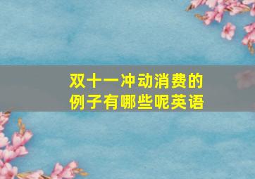 双十一冲动消费的例子有哪些呢英语