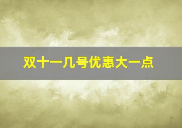 双十一几号优惠大一点