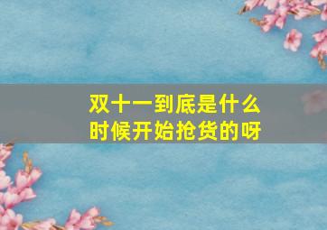 双十一到底是什么时候开始抢货的呀