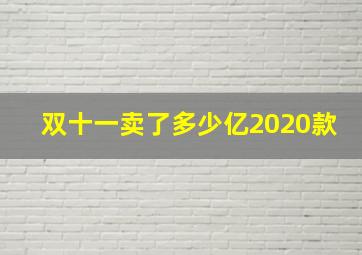 双十一卖了多少亿2020款