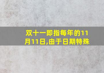 双十一即指每年的11月11日,由于日期特殊