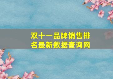 双十一品牌销售排名最新数据查询网