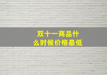 双十一商品什么时候价格最低