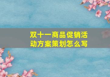 双十一商品促销活动方案策划怎么写