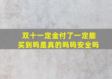 双十一定金付了一定能买到吗是真的吗吗安全吗