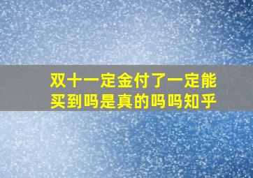 双十一定金付了一定能买到吗是真的吗吗知乎