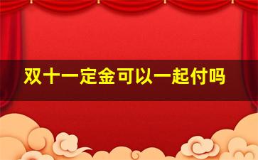 双十一定金可以一起付吗