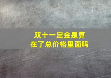 双十一定金是算在了总价格里面吗