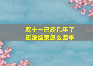 双十一已经几年了还没结束怎么回事