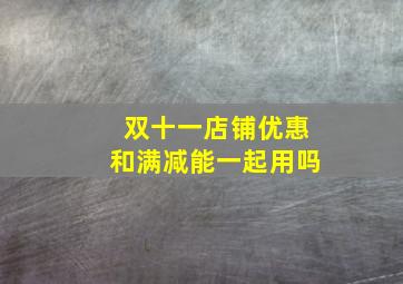 双十一店铺优惠和满减能一起用吗