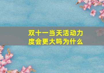 双十一当天活动力度会更大吗为什么