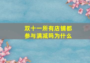 双十一所有店铺都参与满减吗为什么