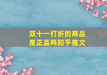 双十一打折的商品是正品吗知乎推文