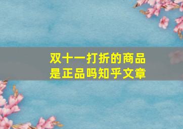 双十一打折的商品是正品吗知乎文章