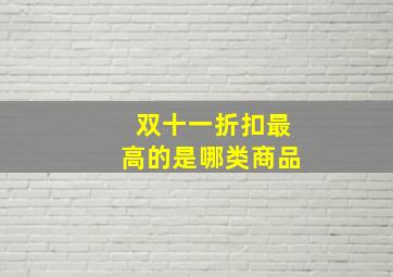 双十一折扣最高的是哪类商品