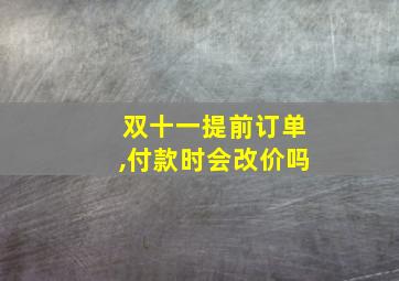 双十一提前订单,付款时会改价吗