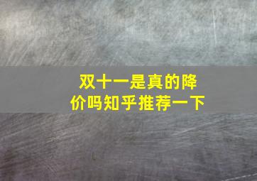 双十一是真的降价吗知乎推荐一下