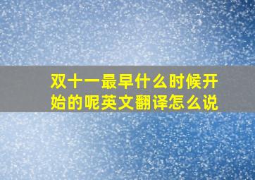 双十一最早什么时候开始的呢英文翻译怎么说